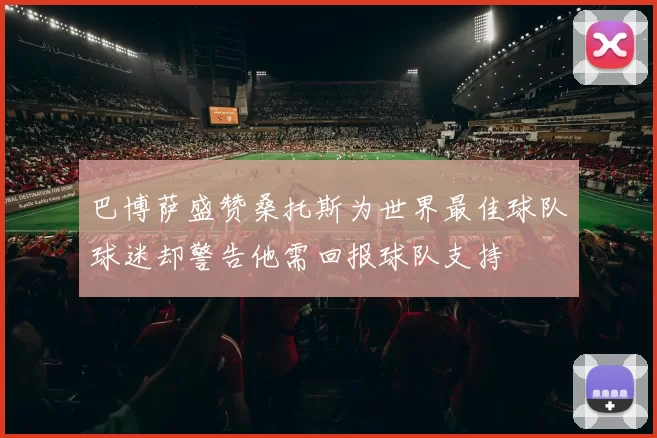 巴博萨盛赞桑托斯为世界最佳球队球迷却警告他需回报球队支持
