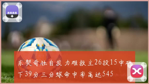 东契奇独自发力难救主26投15中砍下39分三分球命中率高达545