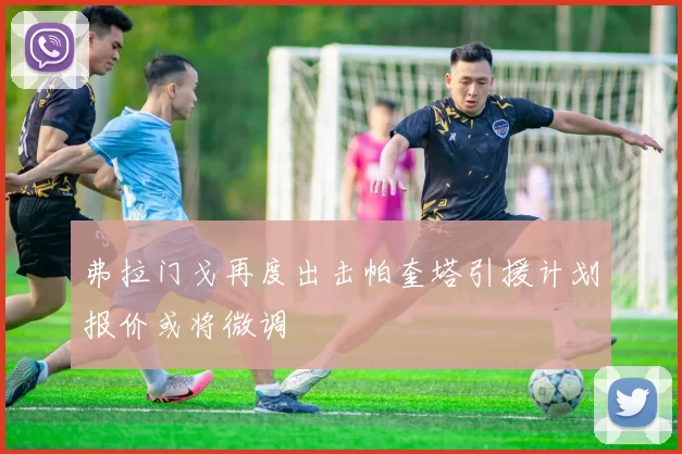 弗拉门戈再度出击帕奎塔引援计划报价或将微调