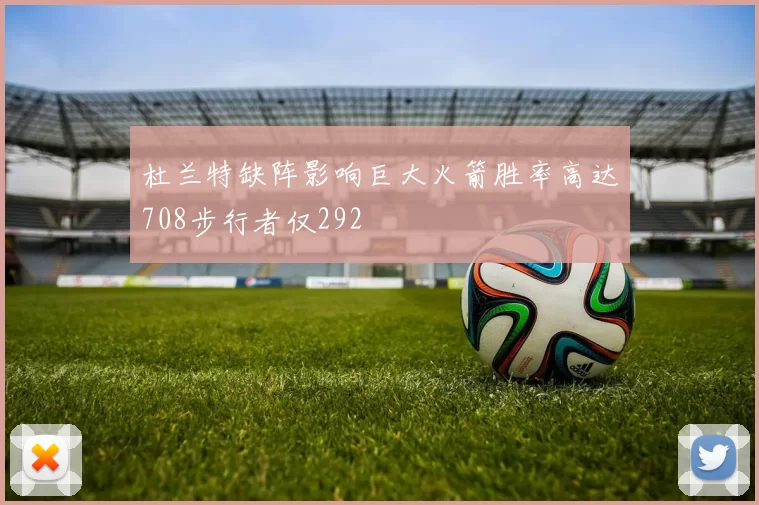 杜兰特缺阵影响巨大火箭胜率高达708步行者仅292
